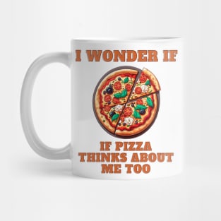 I Wonder If Pizza Thinks About Me Too Mug